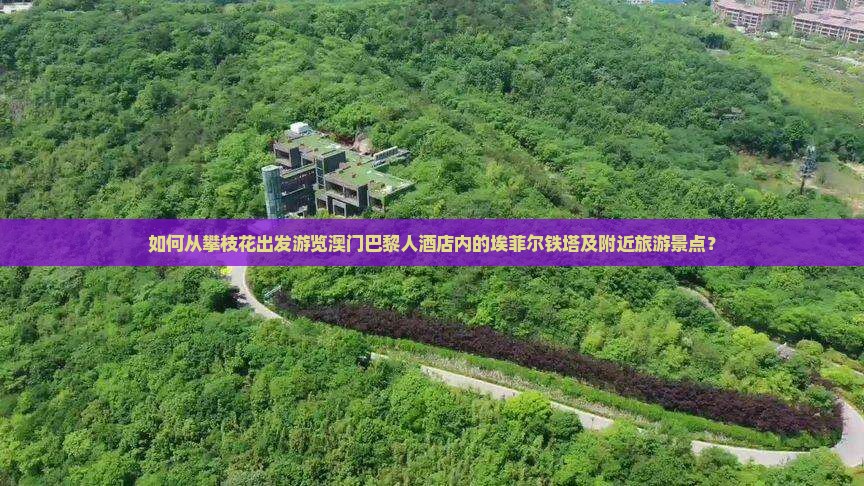 如何从攀枝花出发游览澳门巴黎人酒店内的埃菲尔铁塔及附近旅游景点？