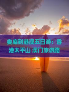 娄底到港澳五日游：香港太平山+澳门旅游路线全攻略