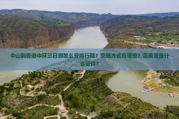 中山到香港中环三日游怎么安排行程？交通方式有哪些？需要准备什么证件？