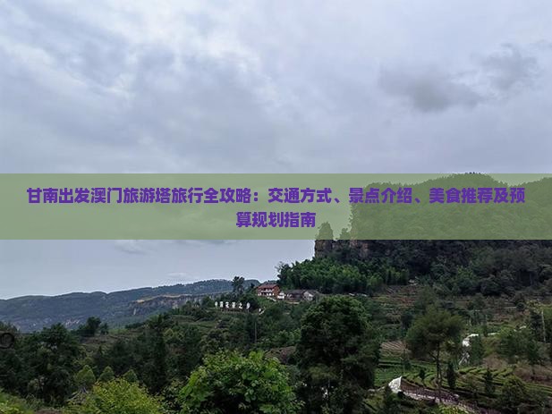 甘南出发澳门旅游塔旅行全攻略：交通方式、景点介绍、美食推荐及预算规划指南