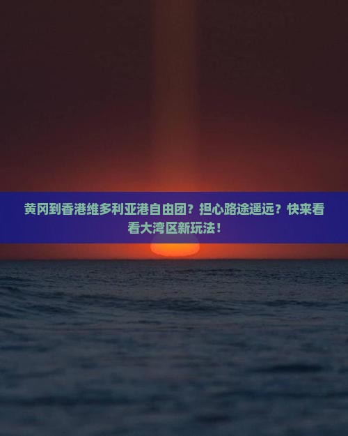 黄冈到香港维多利亚港自由团？担心路途遥远？快来看看大湾区新玩法！