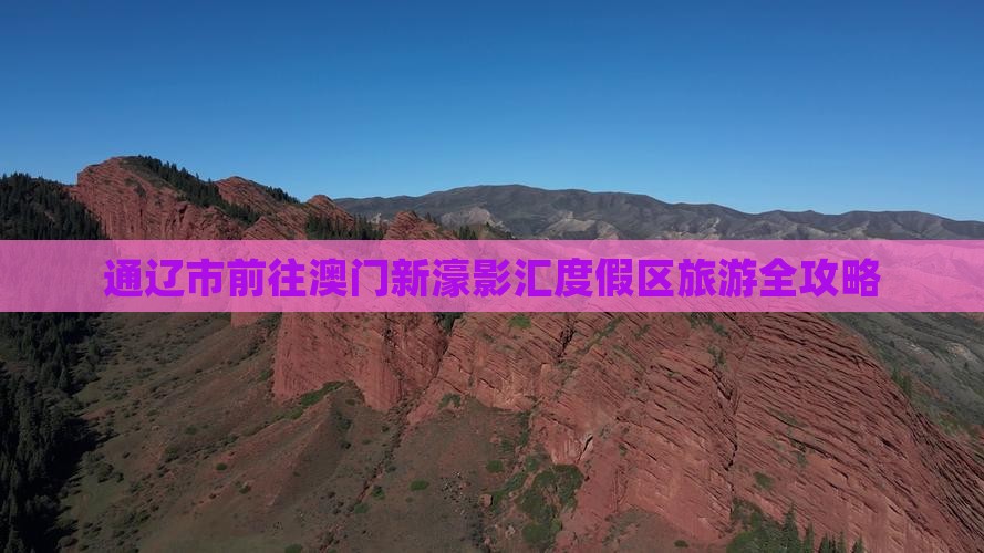 通辽市前往澳门新濠影汇度假区旅游全攻略