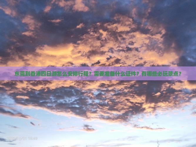 东莞到香港四日游怎么安排行程？需要准备什么证件？有哪些必玩景点？