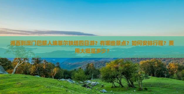 湘西到澳门巴黎人埃菲尔铁塔四日游？有哪些景点？如何安排行程？费用大概是多少？