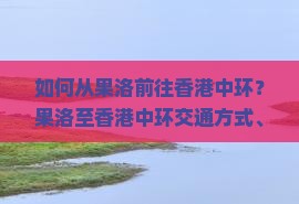 如何从果洛前往香港中环？果洛至香港中环交通方式、住宿推荐与旅行攻略详解