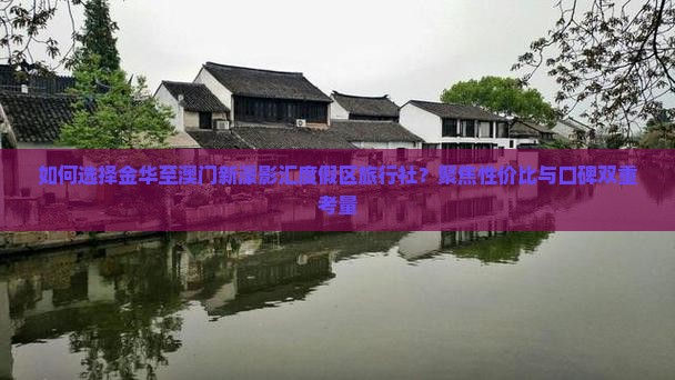 如何选择金华至澳门新濠影汇度假区旅行社？聚焦性价比与口碑双重考量