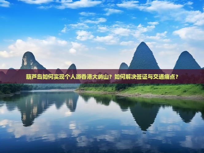 葫芦岛如何实现个人游香港大屿山？如何解决签证与交通痛点？
