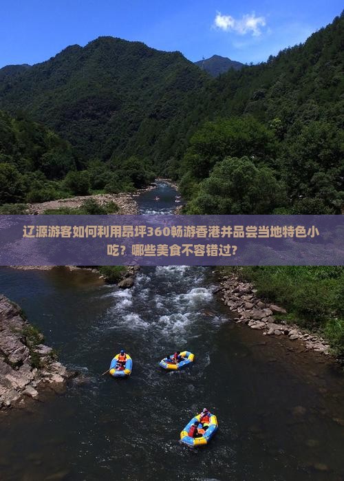 辽源游客如何利用昂坪360畅游香港并品尝当地特色小吃？哪些美食不容错过？