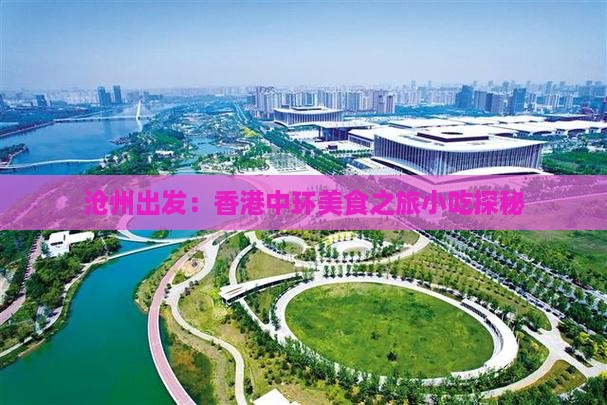 沧州出发：香港中环美食之旅小吃探秘