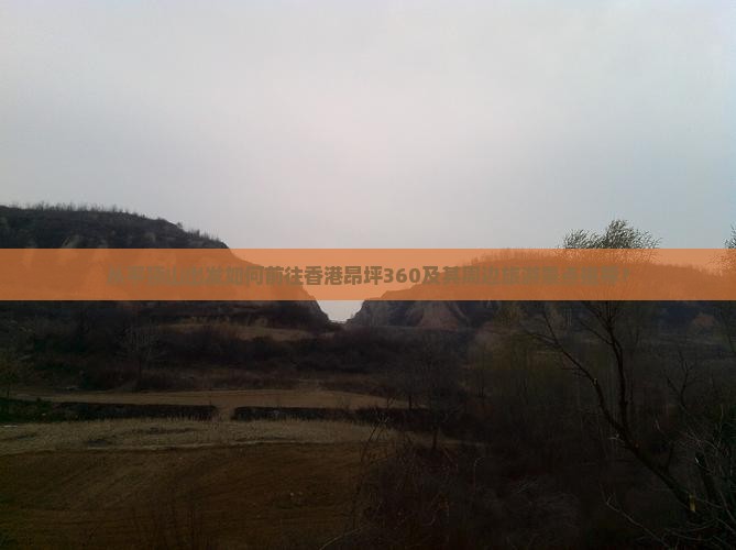 从平顶山出发如何前往香港昂坪360及其周边旅游景点推荐？