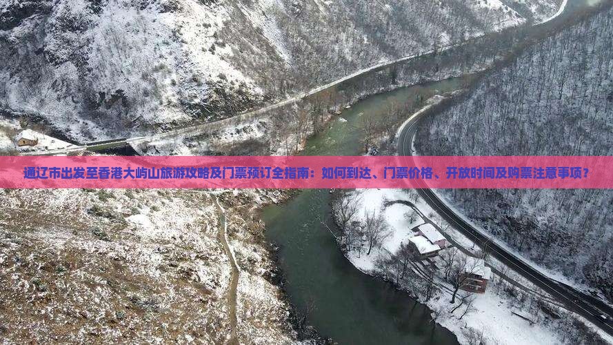 通辽市出发至香港大屿山旅游攻略及门票预订全指南：如何到达、门票价格、开放时间及购票注意事项？