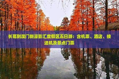 长葛到澳门新濠影汇度假区五日游：含机票、酒店、接送机及景点门票