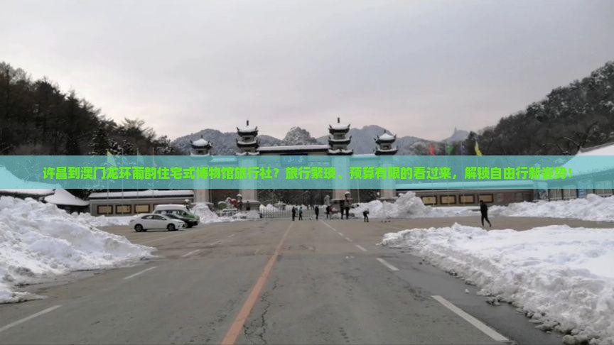 许昌到澳门龙环葡韵住宅式博物馆旅行社？旅行繁琐、预算有限的看过来，解锁自由行新姿势！