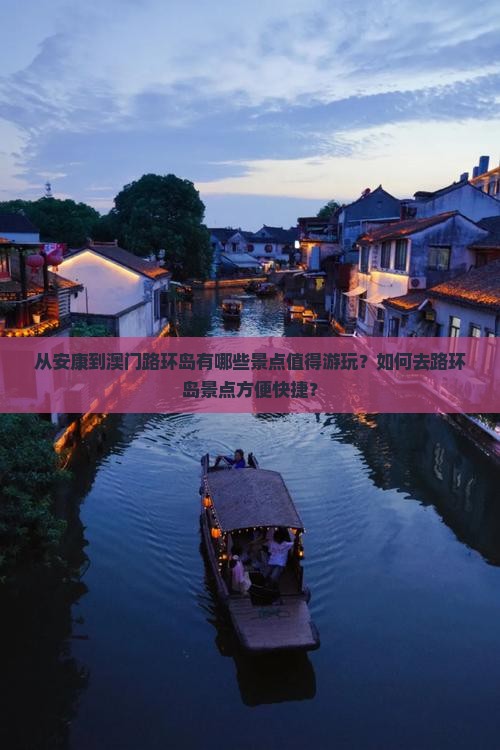 从安康到澳门路环岛有哪些景点值得游玩？如何去路环岛景点方便快捷？