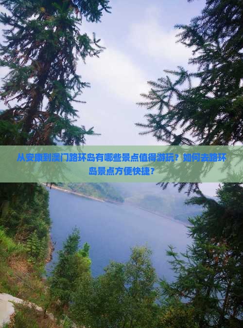 从安康到澳门路环岛有哪些景点值得游玩？如何去路环岛景点方便快捷？