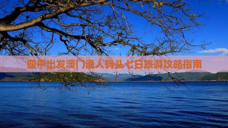 四平出发澳门渔人码头七日旅游攻略指南