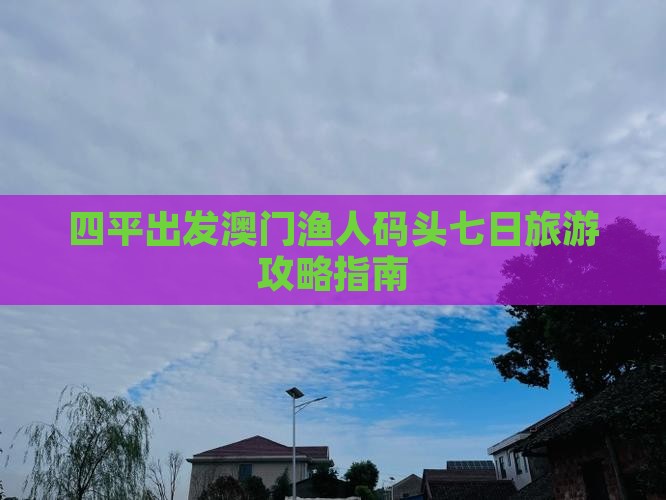四平出发澳门渔人码头七日旅游攻略指南