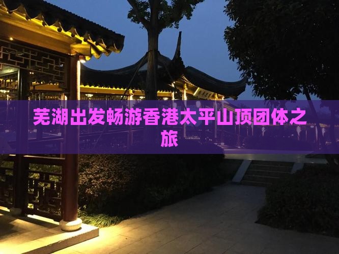 芜湖出发畅游香港太平山顶团体之旅