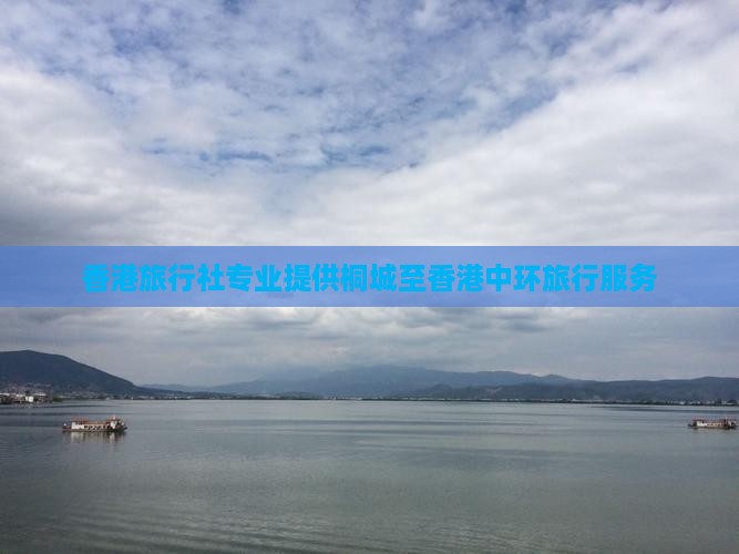 香港旅行社专业提供桐城至香港中环旅行服务