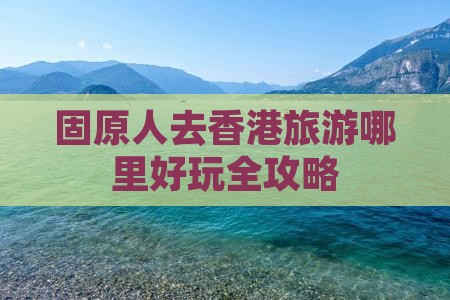 固原人去香港旅游哪里好玩全攻略