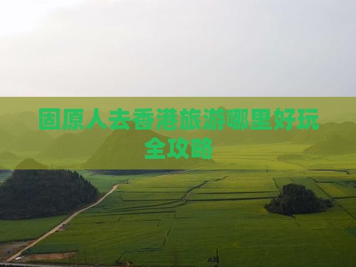固原人去香港旅游哪里好玩全攻略