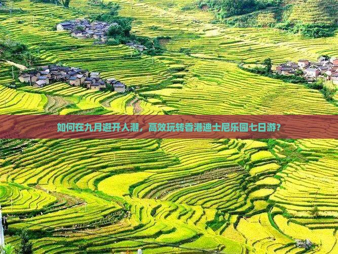 如何在九月避开人潮，高效玩转香港迪士尼乐园七日游？