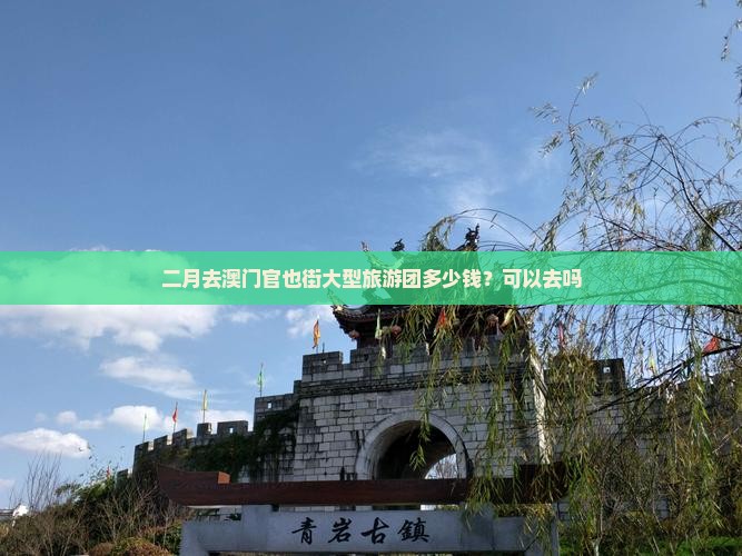 二月去澳门官也街大型旅游团多少钱？可以去吗