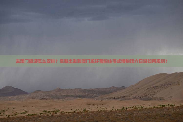 去澳门旅游怎么安排？阜新出发到澳门龙环葡韵住宅式博物馆六日游如何规划？