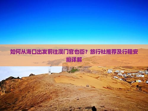 如何从海口出发前往澳门官也街？旅行社推荐及行程安排详解