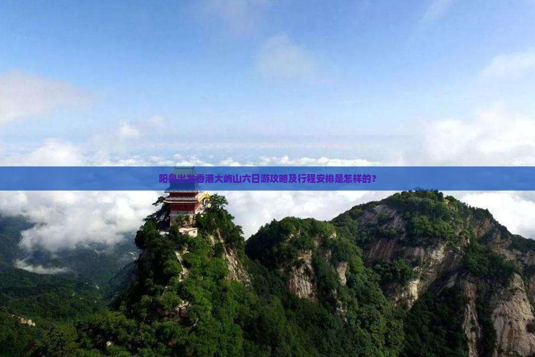 阳泉出发香港大屿山六日游攻略及行程安排是怎样的？