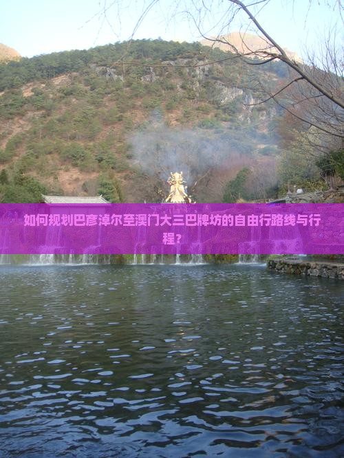 如何规划巴彦淖尔至澳门大三巴牌坊的自由行路线与行程？