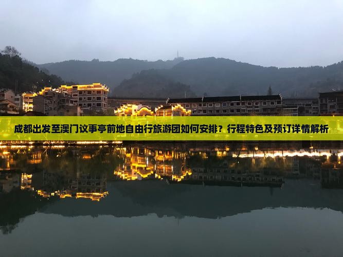 成都出发至澳门议事亭前地自由行旅游团如何安排？行程特色及预订详情解析
