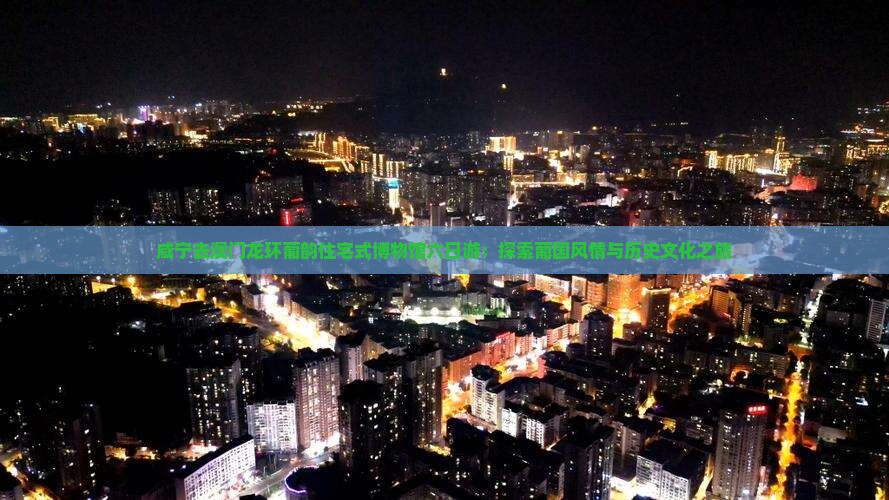 咸宁去澳门龙环葡韵住宅式博物馆六日游：探索葡国风情与历史文化之旅