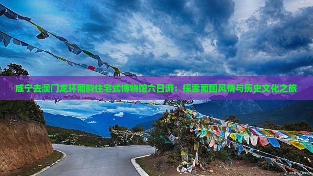 咸宁去澳门龙环葡韵住宅式博物馆六日游：探索葡国风情与历史文化之旅