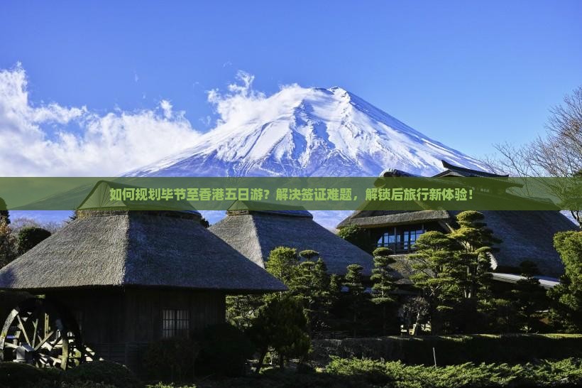 如何规划毕节至香港五日游？解决签证难题，解锁后旅行新体验！