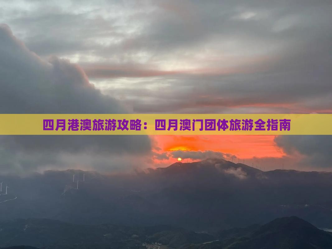 四月港澳旅游攻略：四月澳门团体旅游全指南