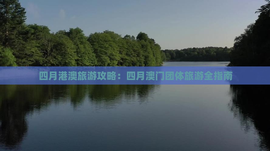 四月港澳旅游攻略：四月澳门团体旅游全指南