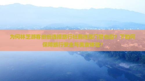 为何林芝游客纷纷选择旅行社前往澳门官也街？下如何保障旅行安全与美食体验？