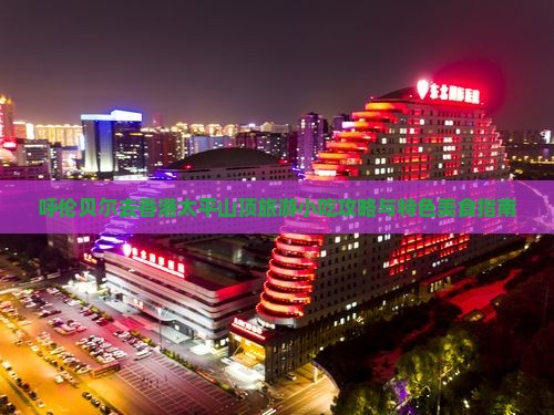 呼伦贝尔去香港太平山顶旅游小吃攻略与特色美食指南