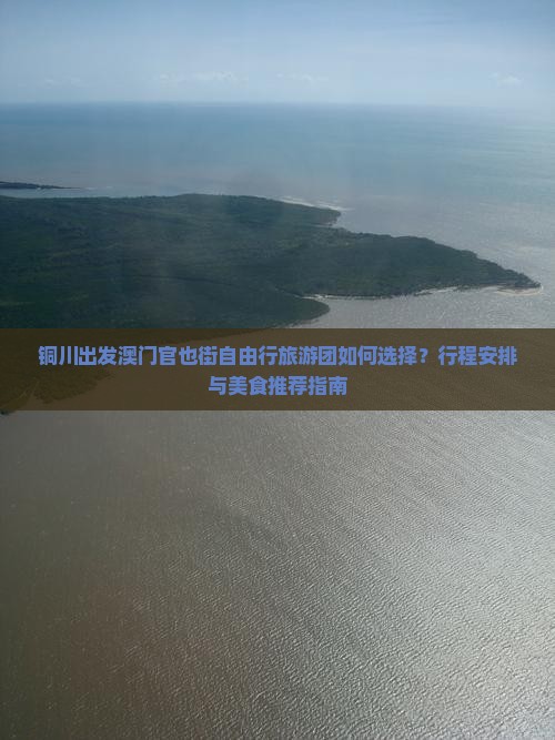 铜川出发澳门官也街自由行旅游团如何选择？行程安排与美食推荐指南