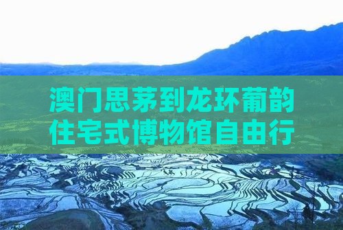 澳门思茅到龙环葡韵住宅式博物馆自由行
