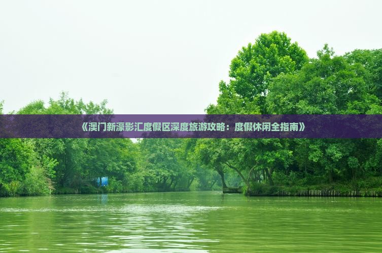 《澳门新濠影汇度假区深度旅游攻略：度假休闲全指南》