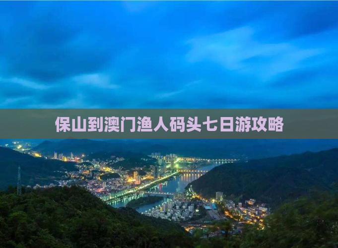 保山到澳门渔人码头七日游攻略