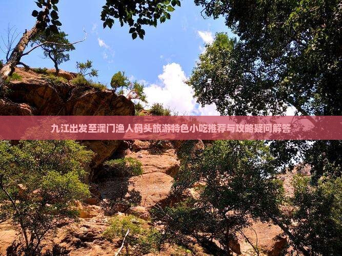 九江出发至澳门渔人码头旅游特色小吃推荐与攻略疑问解答