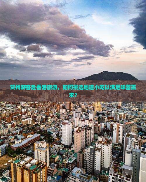 贺州游客赴香港旅游，如何挑选地道小吃以满足味蕾需求？