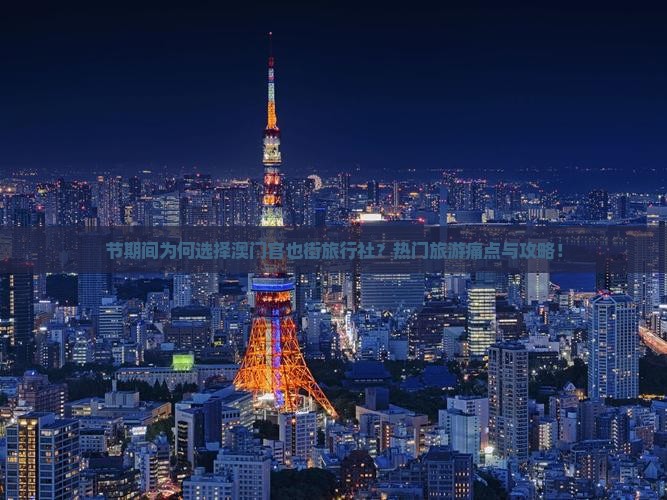 节期间为何选择澳门官也街旅行社？热门旅游痛点与攻略！