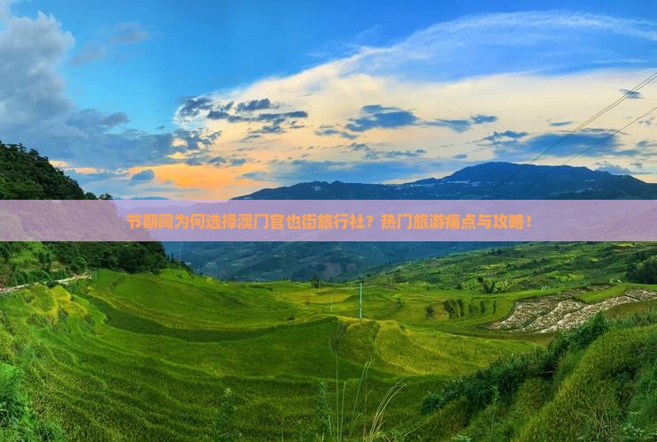 节期间为何选择澳门官也街旅行社？热门旅游痛点与攻略！