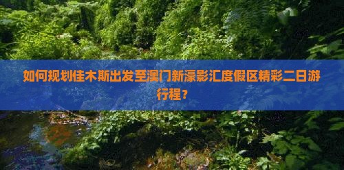 如何规划佳木斯出发至澳门新濠影汇度假区精彩二日游行程？