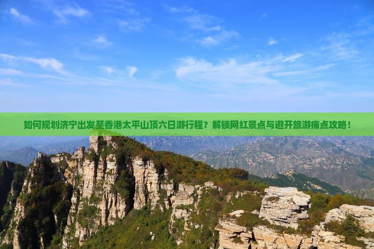 如何规划济宁出发至香港太平山顶六日游行程？解锁网红景点与避开旅游痛点攻略！