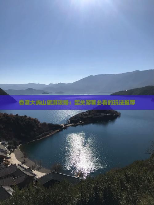 香港大屿山旅游攻略：韶关游客必看的玩法推荐